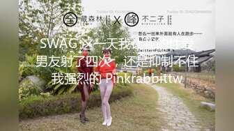 SWAG 这一天我让我的性爱男友射了四次，还是抑制不住我强烈的 Pinkrabbittw