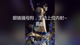 眼镜骚母狗，主动上位内射~露脸