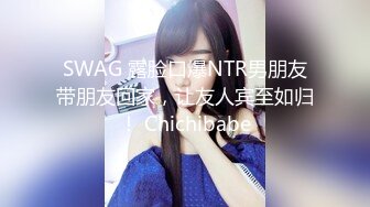 SWAG 露脸口爆NTR男朋友带朋友回家，让友人宾至如归！ Chichibabe