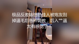 极品反差婊绝色佳人被炮友刮掉逼毛后各种调教，后入艹逼太有感觉了！