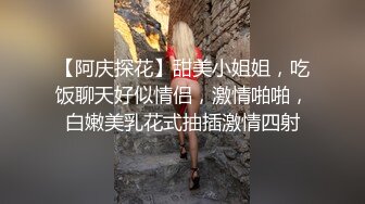 【阿庆探花】甜美小姐姐，吃饭聊天好似情侣，激情啪啪，白嫩美乳花式抽插激情四射