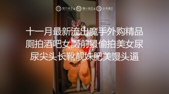 十一月最新流出魔手外购精品厕拍酒吧女厕前景偷拍美女尿尿尖头长靴靓妹肥美馒头逼