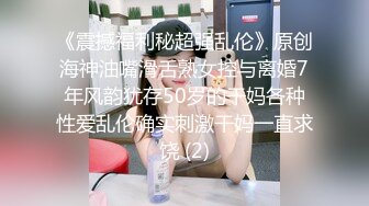 《震撼福利秘超强乱伦》原创海神油嘴滑舌熟女控与离婚7年风韵犹存50岁的干妈各种性爱乱伦确实刺激干妈一直求饶 (2)