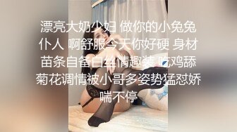 漂亮大奶少妇 做你的小兔兔仆人 啊舒服今天你好硬 身材苗条自备白丝情趣装 吃鸡舔菊花调情被小哥多姿势猛怼娇喘不停