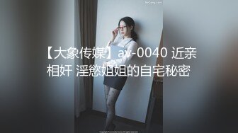 【大象传媒】av-0040 近亲相奸 淫慾姐姐的自宅秘密