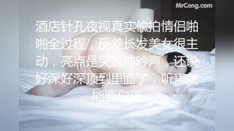 酒店针孔夜视真实偸拍情侣啪啪全过程，反差长发美女很主动，亮点是哭腔呻吟声，还说好深好深顶到里面了，听声就能要你硬