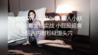 台湾SWAG『Vivi』磨人小妖精 与毒龙钻实战 小屁股超爽后入内射粉红馒头穴