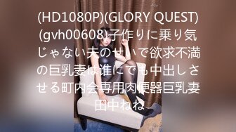 (HD1080P)(GLORY QUEST)(gvh00608)子作りに乗り気じゃない夫のせいで欲求不満の巨乳妻は谁にでも中出しさせる町内会専用肉便器巨乳妻 田中ねね