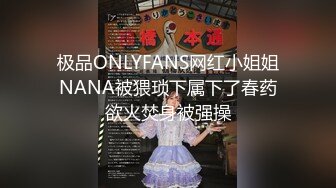 极品ONLYFANS网红小姐姐NANA被猥琐下属下了春药欲火焚身被强操