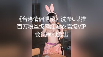 《台湾情侣泄密》洗澡C某推百万粉丝级网红波衣高级VIP会员福利流出