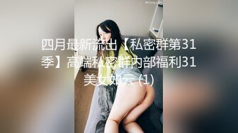 四月最新流出【私密群第31季】高端私密群内部福利31美女如云 (1)