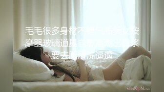 毛毛很多身材不错气质美女按摩器玻璃道具自慰高潮出白浆要去厕所洗逼逼