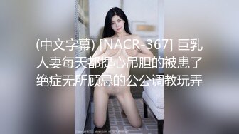 (中文字幕) [NACR-367] 巨乳人妻每天都提心吊胆的被患了绝症无所顾忌的公公调教玩弄