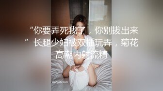 “你要弄死我了，你别拔出来”长腿少妇被双插玩弄，菊花高潮内射流精