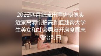 2022四月新流出酒店摄像头近景高清偷拍高颜值翘臀大学生美女和社会男友开房度周末粤语对白