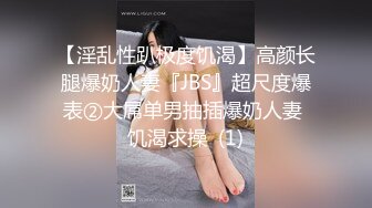 【淫乱性趴极度饥渴】高颜长腿爆奶人妻『JBS』超尺度爆表②大屌单男抽插爆奶人妻 饥渴求操  (1)