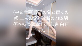 (中文字幕)義理の父と育ての親 二人の父と禁断の肉体関係を持つ薄幸 巨乳若妻 白石りん