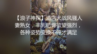 【浪子神探】酒店大战风骚人妻熟女，丰乳肥臀欲望强烈，各种姿势变换不停才满足