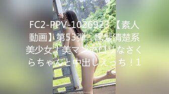 FC2-PPV-1026923 【素人動画】第53弾　黒髪清楚系美少女！美マンで口リなさくらちゃんと中出しえっち！1