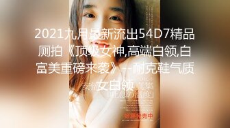 2021九月最新流出54D7精品厕拍《顶级女神,高端白领,白富美重磅来袭》--耐克鞋气质女白领