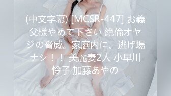 (中文字幕) [MCSR-447] お義父様やめて下さい 絶倫オヤジの脅威。家庭内に、逃げ場ナシ！！ 美麗妻2人 小早川怜子 加藤あやの