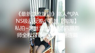 《最新顶流重磅》高人气PANS极品反差小姐姐【淘淘】私拍~黑丝蕾丝露点透穴摄影师全程对话是亮点骚话连篇