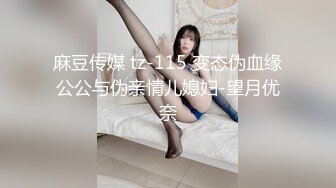 麻豆传媒 tz-115 变态伪血缘公公与伪亲情儿媳妇-望月优奈