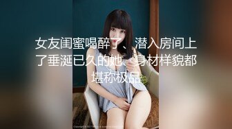 女友闺蜜喝醉了、潜入房间上了垂涎已久的她、身材样貌都堪称极品