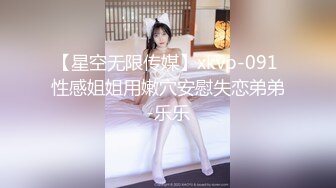 【星空无限传媒】xkvp-091 性感姐姐用嫩穴安慰失恋弟弟-乐乐