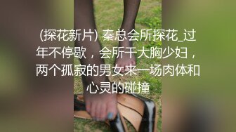 (探花新片) 秦总会所探花_过年不停歇，会所干大胸少妇，两个孤寂的男女来一场肉体和心灵的碰撞