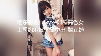 精东影业 jdxyx-037 高傲女上司约炮被下属中出-黎芷媗