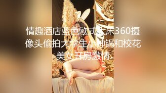 情趣酒店蓝色欧式大床360摄像头偷拍大学生小帅锅和校花美女开房激情