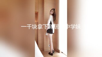 一千块拿下邻居高中学妹