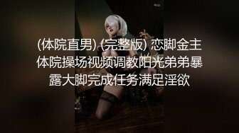 (体院直男) (完整版) 恋脚金主体院操场视频调教阳光弟弟暴露大脚完成任务满足淫欲