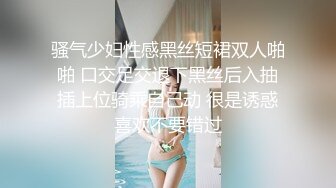 骚气少妇性感黑丝短裙双人啪啪 口交足交退下黑丝后入抽插上位骑乘自己动 很是诱惑喜欢不要错过