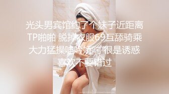 光头男宾馆约了个妹子近距离TP啪啪 脱掉衣服69互舔骑乘大力猛操呻吟娇喘 很是诱惑喜欢不要错过