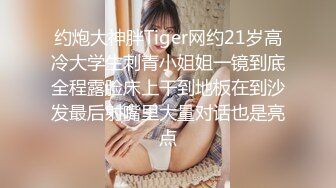 约炮大神胖Tiger网约21岁高冷大学生刺青小姐姐一镜到底全程露脸床上干到地板在到沙发最后射嘴里大量对话也是亮点