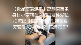 【极品高端泄密】高颜值苗条身材小萝莉美眉和男友性爱私拍流出 倒插跪舔特写 翘美臀无套后入冲刺内射 高清720P版