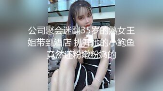 公司聚会迷翻35岁的熟女王姐带到酒店 扒开她的小鲍鱼竟然还粉嫩粉嫩的