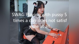 SWAG Playing with pussy 5 times a day does not satisfy me at all