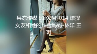 果冻传媒 91KCM-014 爆操女友和她的拜金妈妈-林洋 王玥