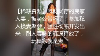 【稀缺资源】风韵犹存的良家人妻，被老公带坏了，参加私人换妻聚会，骚性彻底开发出来，耐人寻味的骚逼释放了，玩良家就是爽！