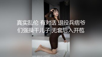 真实乱伦 有对话 退役兵痞爷们强操干儿子 无套后入开苞