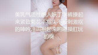 美乳气质性感人妖丁字裤撩起来紧致菊花手指头不断刺激抠的呻吟淫叫抱起来啪啪操肛玩的爽