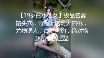 【19岁的小仙女】极品名器馒头穴，再配上这对大白桃，尤物诱人，线下可约，绝对物超所值的上品