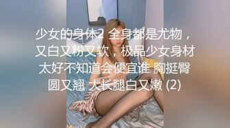 少女的身体2 全身都是尤物，又白又粉又软，极品少女身材太好不知道会便宜谁 胸挺臀圆又翘 大长腿白又嫩 (2)