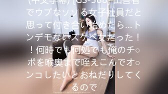 (中文字幕) [GS-388] 田舎者でウブなソソる女子社員だと思って付き合い始めたら…トンデモないスケベ女だった！！何時でも何処でも俺のチ○ポを喉奥まで咥えこんでオ○ンコしたいとおねだりしてくるので