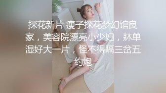 探花新片 瘦子探花梦幻馆良家，美容院漂亮小少妇，牀单湿好大一片，怪不得隔三岔五约炮