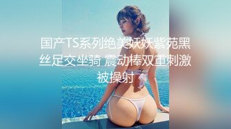 国产TS系列绝美妖妖紫苑黑丝足交坐骑 震动棒双重刺激被操射